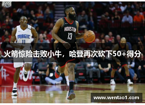 火箭惊险击败小牛，哈登再次砍下50+得分