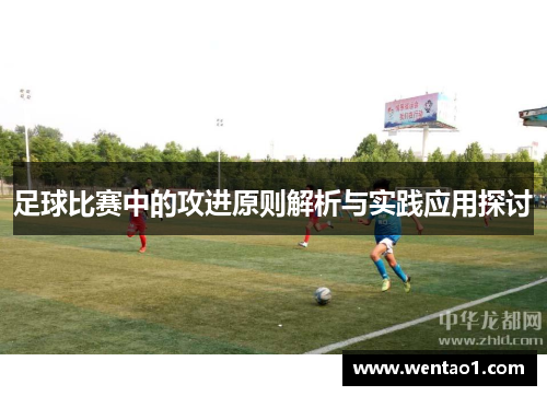 足球比赛中的攻进原则解析与实践应用探讨