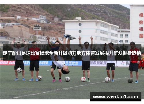 遂宁船山足球比赛场地全新升级助力地方体育发展提升群众健身热情