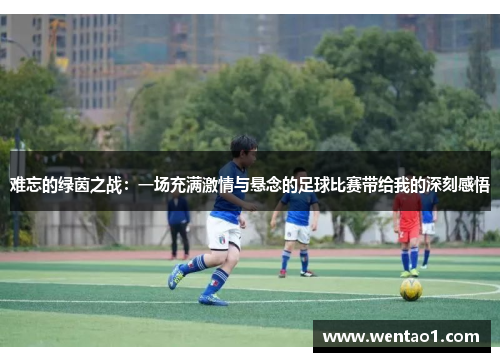 难忘的绿茵之战：一场充满激情与悬念的足球比赛带给我的深刻感悟