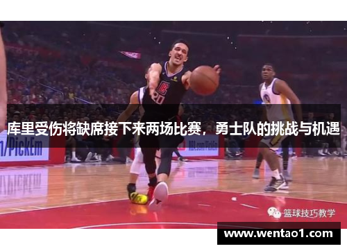 库里受伤将缺席接下来两场比赛，勇士队的挑战与机遇