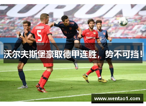 沃尔夫斯堡豪取德甲连胜，势不可挡！