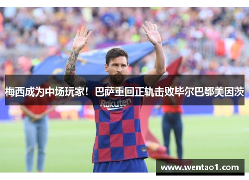 梅西成为中场玩家！巴萨重回正轨击败毕尔巴鄂美因茨