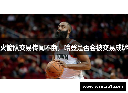 火箭队交易传闻不断，哈登是否会被交易成谜