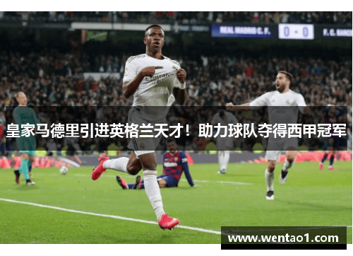 皇家马德里引进英格兰天才！助力球队夺得西甲冠军