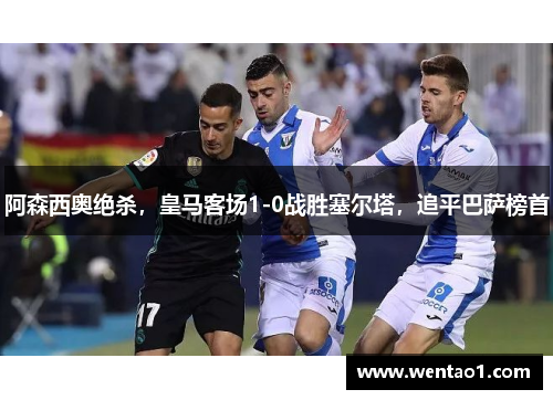 阿森西奥绝杀，皇马客场1-0战胜塞尔塔，追平巴萨榜首