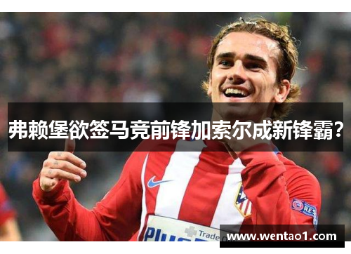 弗赖堡欲签马竞前锋加索尔成新锋霸？