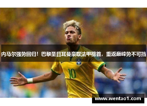 内马尔强势回归！巴黎圣日耳曼豪取法甲榜首，重返巅峰势不可挡
