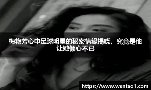 梅艳芳心中足球明星的秘密情缘揭晓，究竟是他让她倾心不已